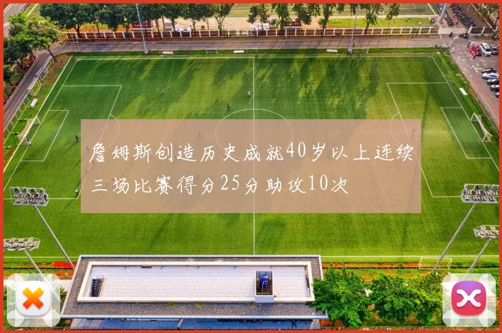詹姆斯创造历史成就40岁以上连续三场比赛得分25分助攻10次